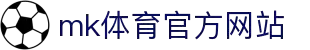 mk体育(mksports集团)股份公司